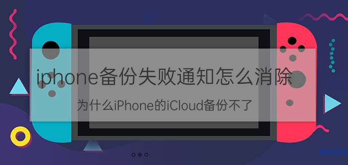 iphone备份失败通知怎么消除 为什么iPhone的iCloud备份不了？一直显示正在估算剩余时间？